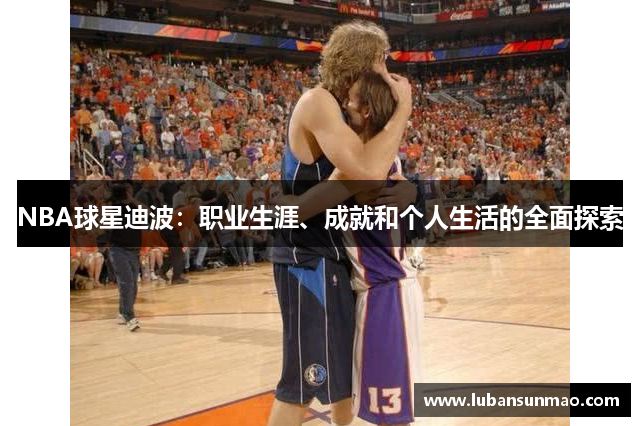 NBA球星迪波：职业生涯、成就和个人生活的全面探索