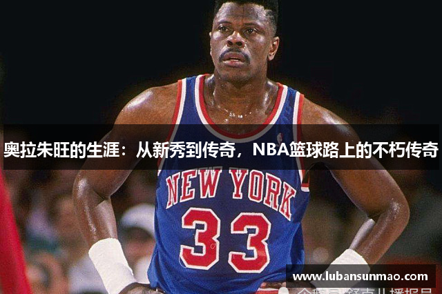 奥拉朱旺的生涯：从新秀到传奇，NBA篮球路上的不朽传奇