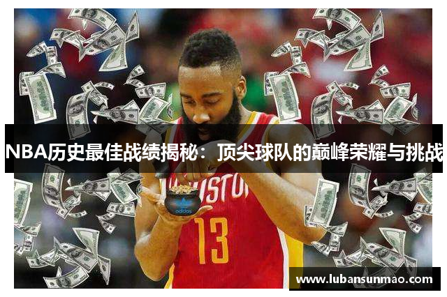 NBA历史最佳战绩揭秘：顶尖球队的巅峰荣耀与挑战