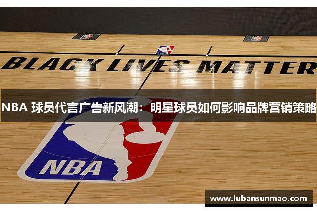 NBA 球员代言广告新风潮：明星球员如何影响品牌营销策略