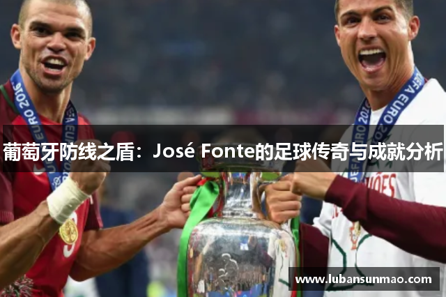 葡萄牙防线之盾：José Fonte的足球传奇与成就分析